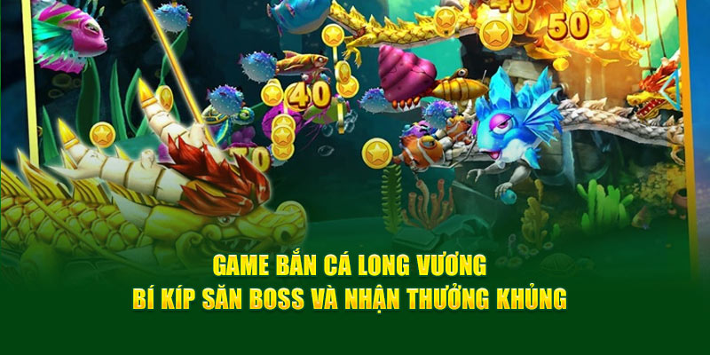 Game Bắn Cá Long Vương: Bí Kíp Săn Boss Và Nhận Thưởng Khủng